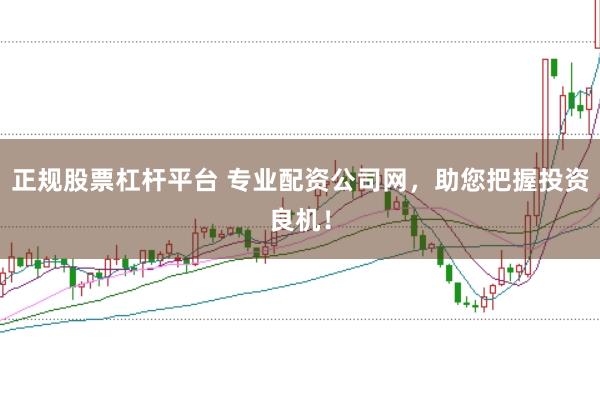 正规股票杠杆平台 专业配资公司网，助您把握投资良机！