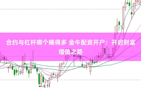 合约与杠杆哪个赚得多 金牛配资开户：开启财富增值之路