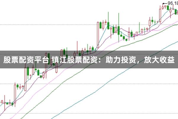 股票配资平台 镇江股票配资：助力投资，放大收益