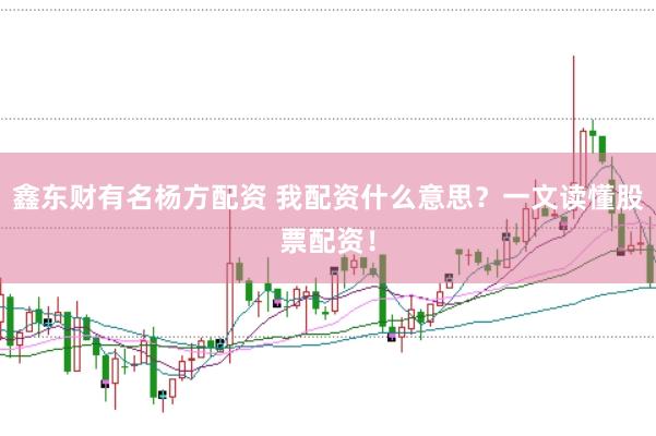 鑫东财有名杨方配资 我配资什么意思？一文读懂股票配资！