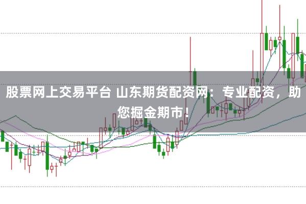 股票网上交易平台 山东期货配资网：专业配资，助您掘金期市！