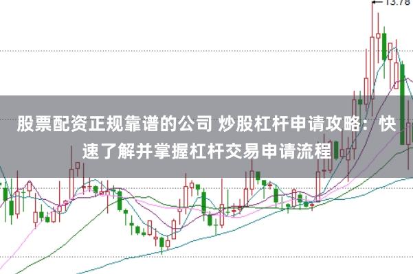 股票配资正规靠谱的公司 炒股杠杆申请攻略:快速了解并掌握杠杆交易申请流程