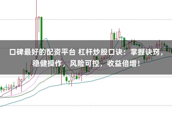 口碑最好的配资平台 杠杆炒股口诀：掌握诀窍，稳健操作，风险可控，收益倍增！