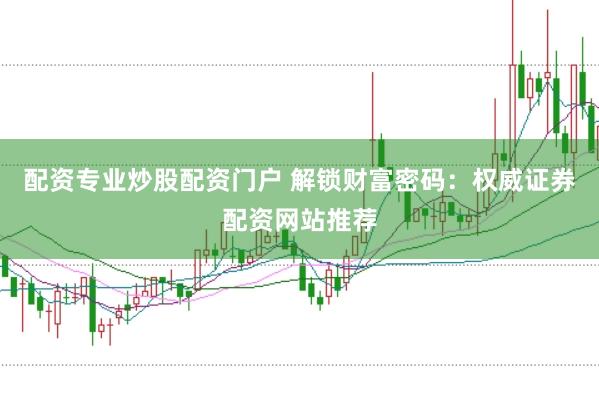 配资专业炒股配资门户 解锁财富密码:权威证券配资网站推荐