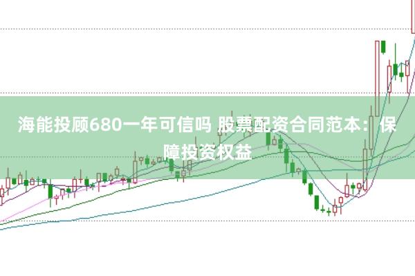海能投顾680一年可信吗 股票配资合同范本：保障投资权益