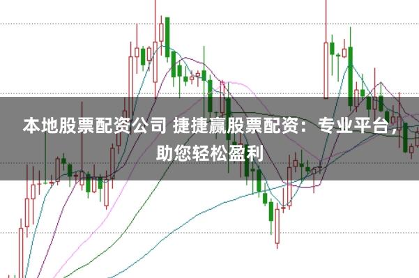 本地股票配资公司 捷捷赢股票配资：专业平台，助您轻松盈利