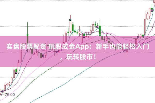 实盘股票配资 玩股成金App：新手也能轻松入门，玩转股市！