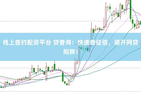线上签约配资平台 贷查询：快速查征信，避开网贷陷阱！