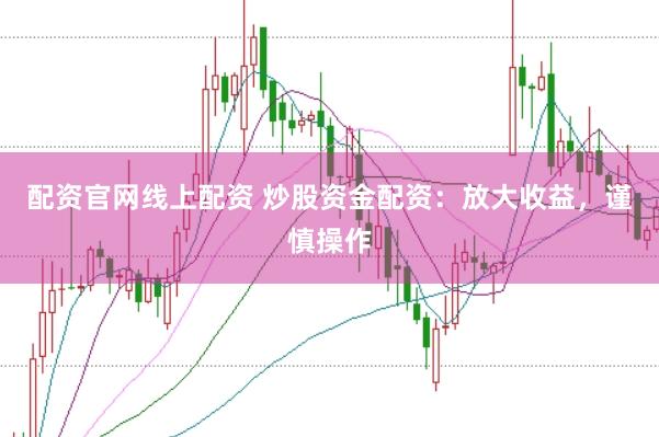 配资官网线上配资 炒股资金配资:放大收益,谨慎操作