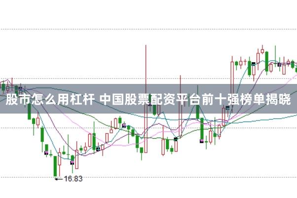 股市怎么用杠杆 中国股票配资平台前十强榜单揭晓