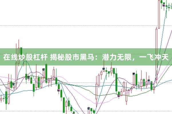 在线炒股杠杆 揭秘股市黑马：潜力无限，一飞冲天