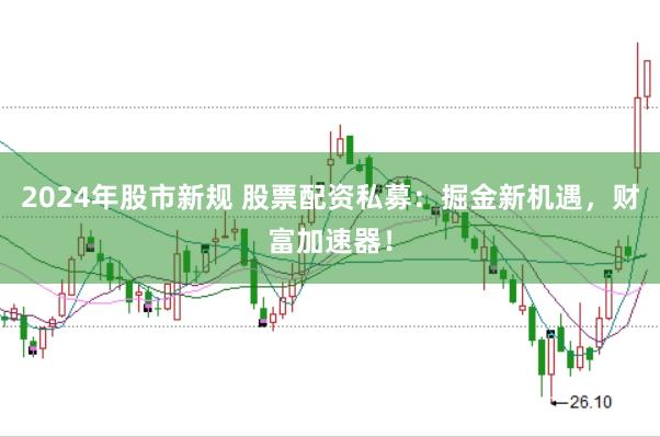 2024年股市新规 股票配资私募：掘金新机遇，财富加速器！
