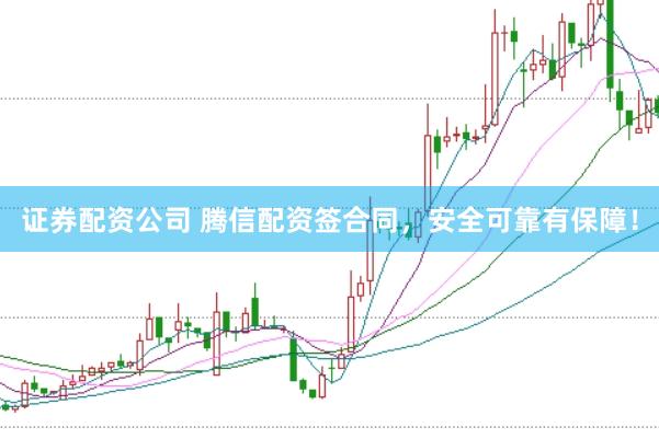 证券配资公司 腾信配资签合同，安全可靠有保障！