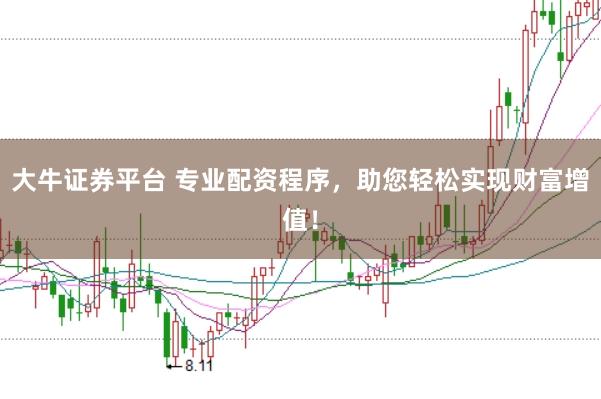大牛证券平台 专业配资程序，助您轻松实现财富增值！