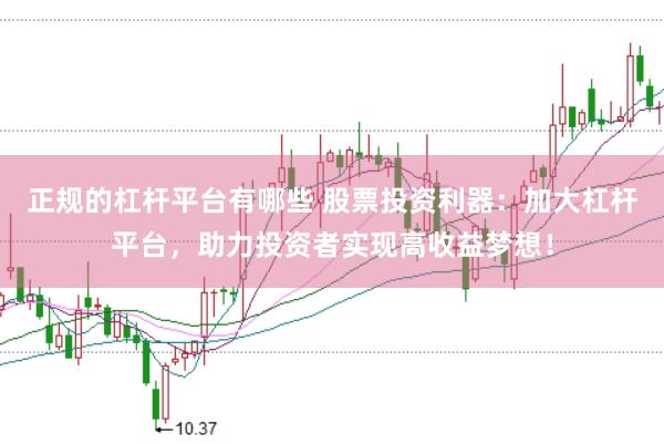 正规的杠杆平台有哪些 股票投资利器：加大杠杆平台，助力投资者实现高收益梦想！