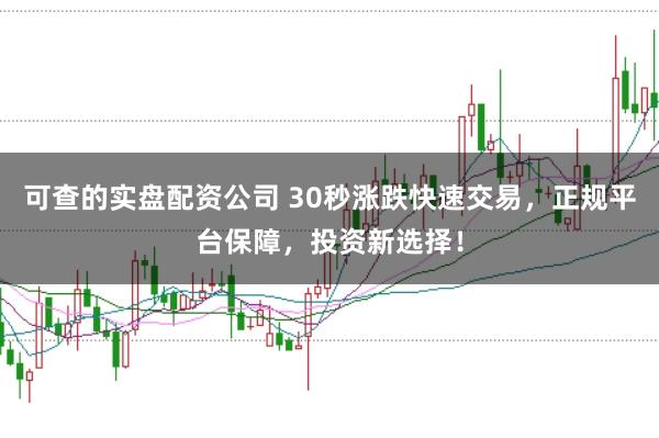 可查的实盘配资公司 30秒涨跌快速交易，正规平台保障，投资新选择！