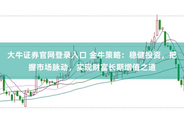 大牛证券官网登录入口 金牛策略：稳健投资，把握市场脉动，实现财富长期增值之道