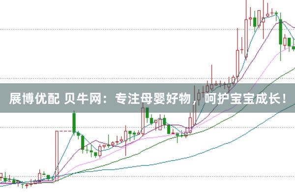 展博优配 贝牛网：专注母婴好物，呵护宝宝成长！