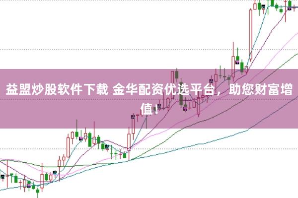 益盟炒股软件下载 金华配资优选平台，助您财富增值！