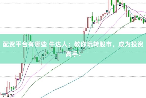 配资平台有哪些 牛达人：教你玩转股市，成为投资高手！