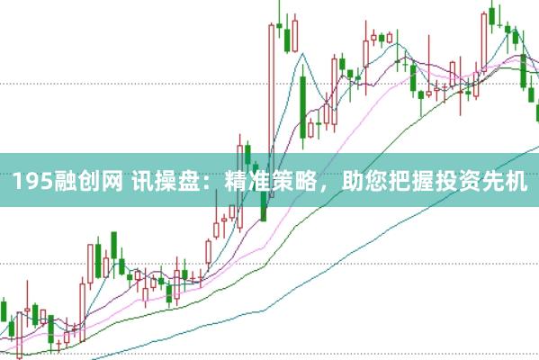 195融创网 讯操盘：精准策略，助您把握投资先机