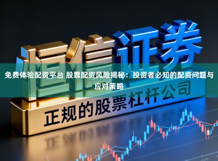 免费体验配资平台 股票配资风险揭秘：投资者必知的配资问题与应对策略