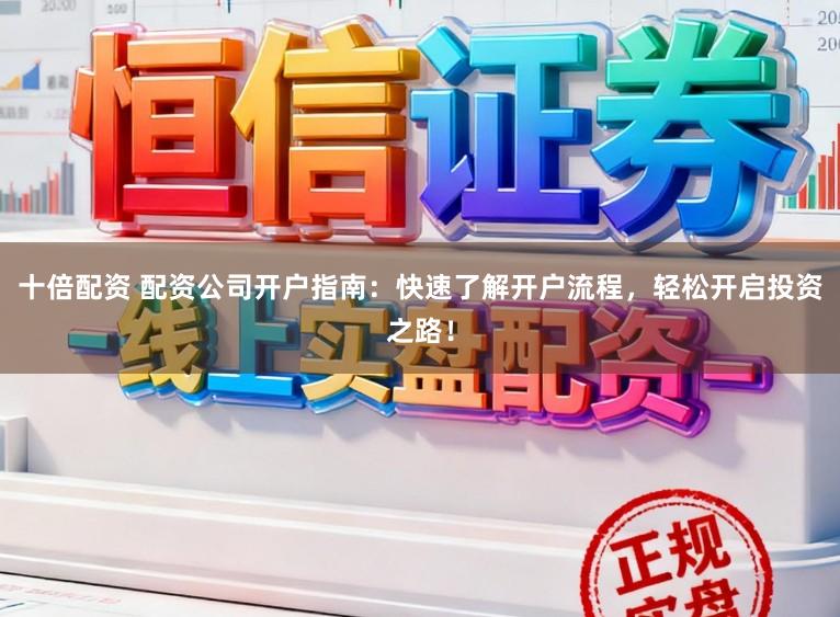 十倍配资 配资公司开户指南:快速了解开户流程,轻松开启投资之路!