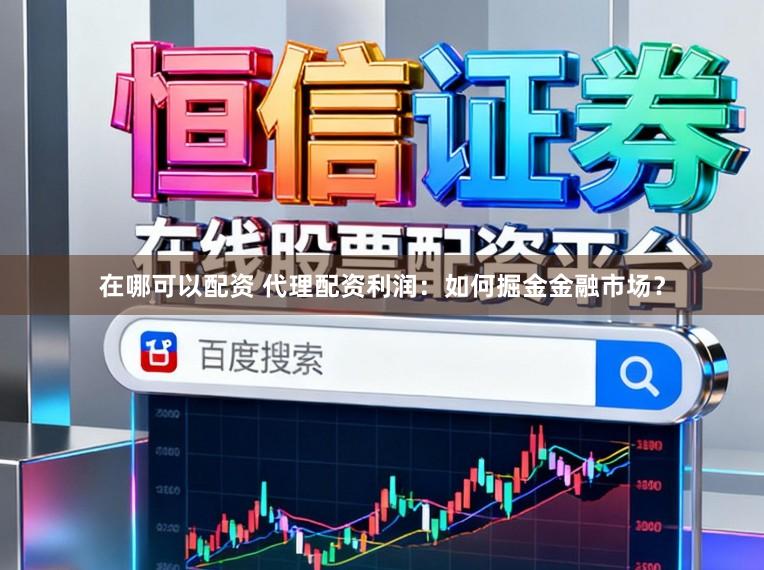 在哪可以配资 代理配资利润：如何掘金金融市场？