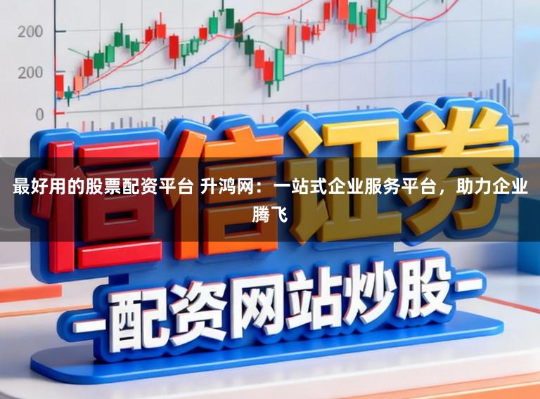 最好用的股票配资平台 升鸿网：一站式企业服务平台，助力企业腾飞