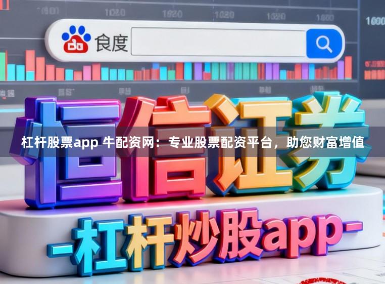 杠杆股票app 牛配资网：专业股票配资平台，助您财富增值