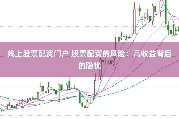 线上股票配资门户 股票配资的风险：高收益背后的隐忧