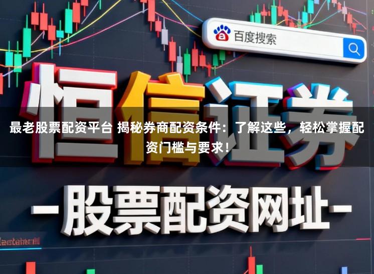 最老股票配资平台 揭秘券商配资条件：了解这些，轻松掌握配资门槛与要求！