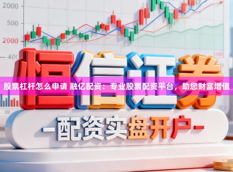 股票杠杆怎么申请 融亿配资：专业股票配资平台，助您财富增值