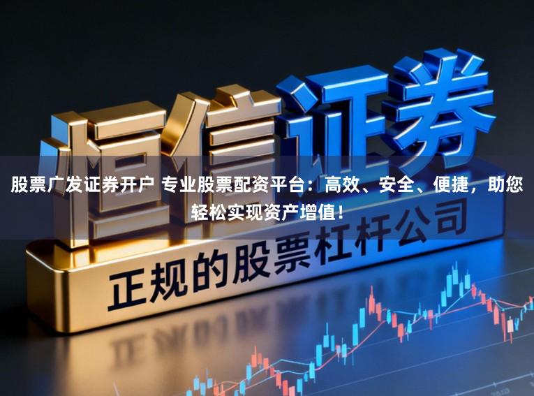 股票广发证券开户 专业股票配资平台:高效、安全、便捷,助您轻松实现资产增值!