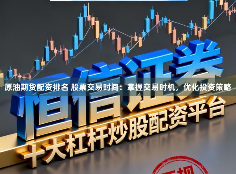 原油期货配资排名 股票交易时间:掌握交易时机,优化投资策略