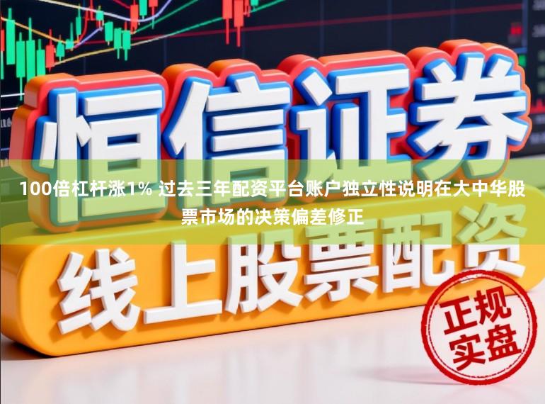 100倍杠杆涨1% 过去三年配资平台账户独立性说明在大中华股票市场的决策偏差修正