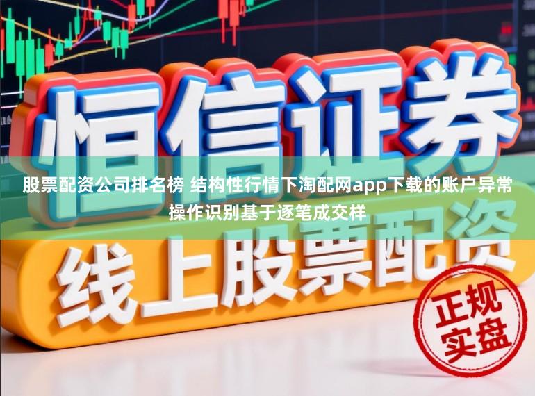 股票配资公司排名榜 结构性行情下淘配网app下载的账户异常操作识别基于逐笔成交样