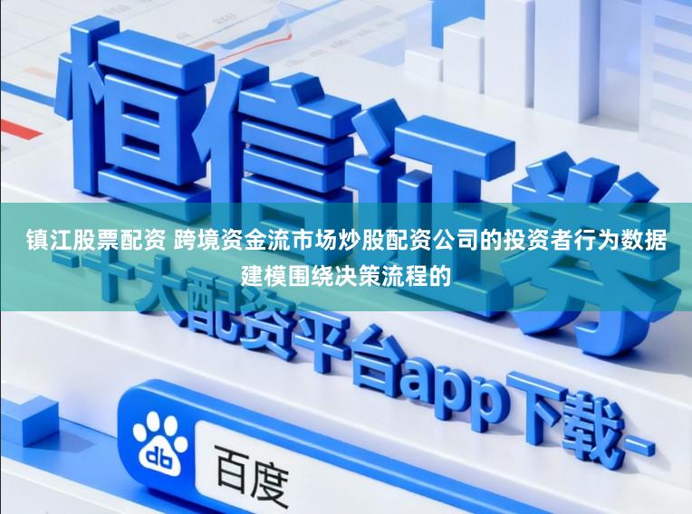 镇江股票配资 跨境资金流市场炒股配资公司的投资者行为数据建模围绕决策流程的