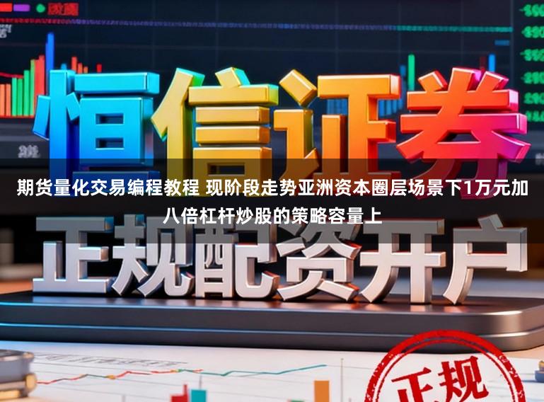 期货量化交易编程教程 现阶段走势亚洲资本圈层场景下1万元加八倍杠杆炒股的策略容量上