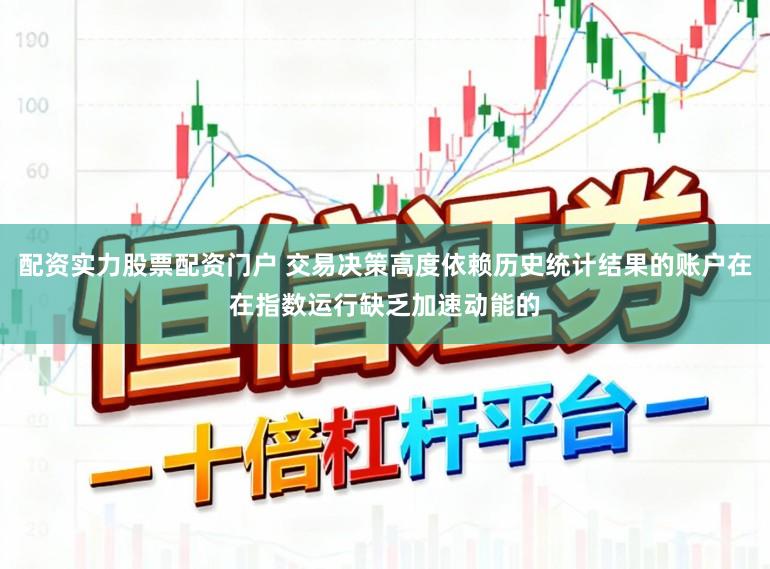 配资实力股票配资门户 交易决策高度依赖历史统计结果的账户在在指数运行缺乏加速动能的
