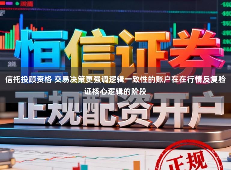 信托投顾资格 交易决策更强调逻辑一致性的账户在在行情反复验证核心逻辑的阶段