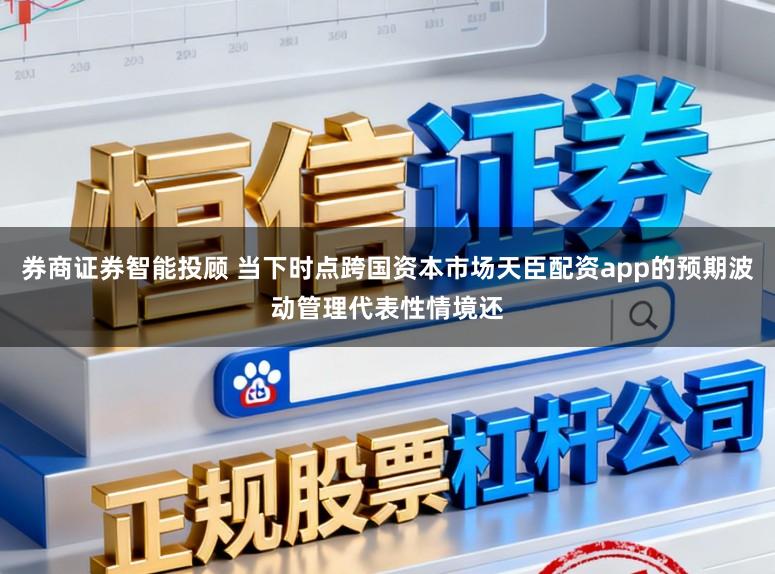 券商证券智能投顾 当下时点跨国资本市场天臣配资app的预期波动管理代表性情境还