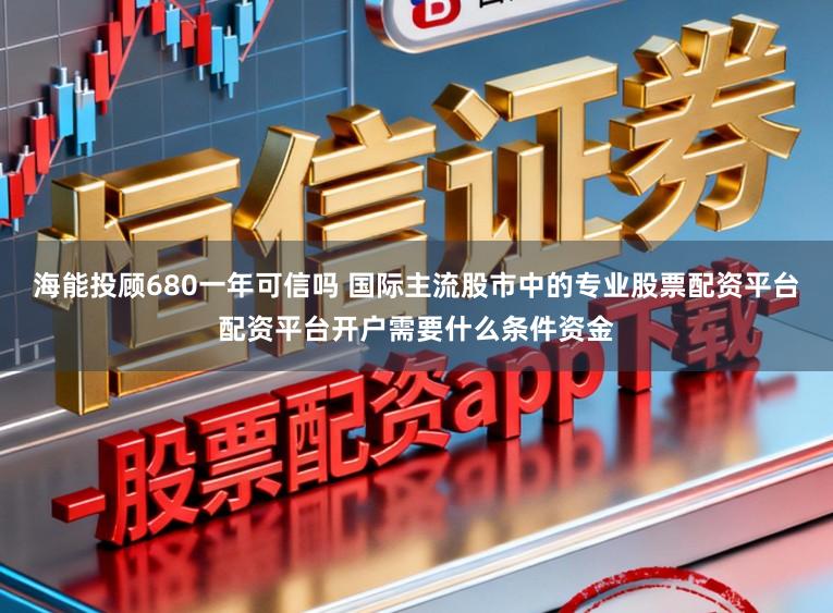 海能投顾680一年可信吗 国际主流股市中的专业股票配资平台配资平台开户需要什么条件资金