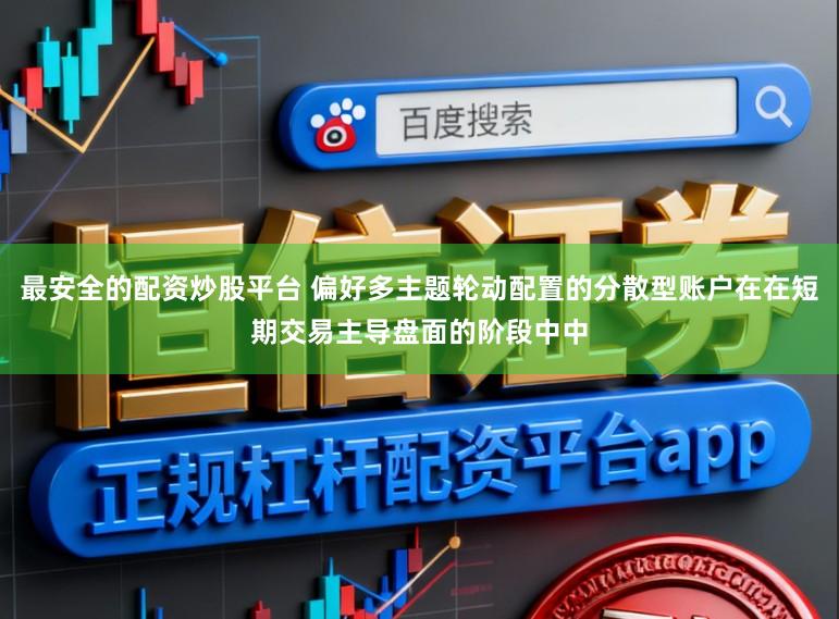 最安全的配资炒股平台 偏好多主题轮动配置的分散型账户在在短期交易主导盘面的阶段中中