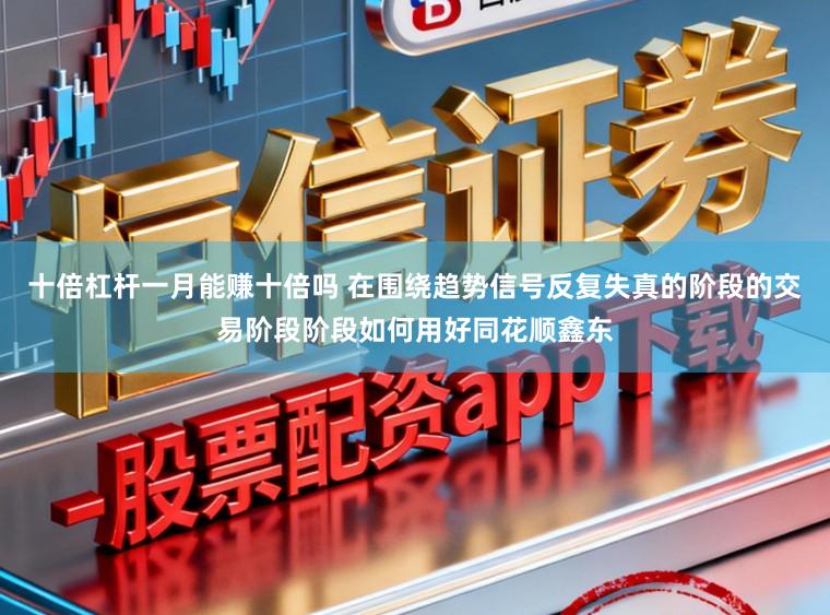 十倍杠杆一月能赚十倍吗 在围绕趋势信号反复失真的阶段的交易阶段阶段如何用好同花顺鑫东
