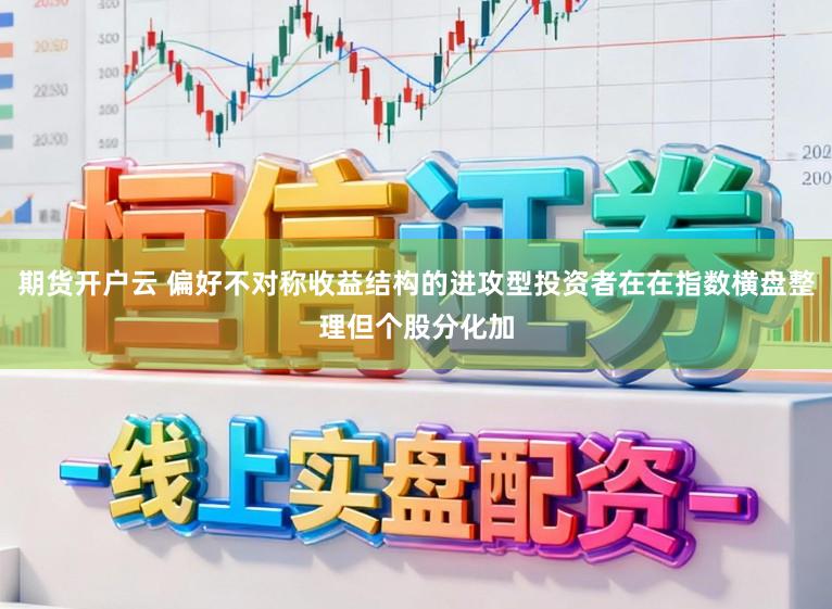 期货开户云 偏好不对称收益结构的进攻型投资者在在指数横盘整理但个股分化加