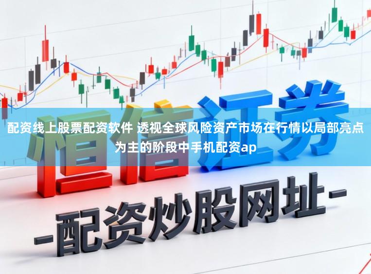 配资线上股票配资软件 透视全球风险资产市场在行情以局部亮点为主的阶段中手机配资ap