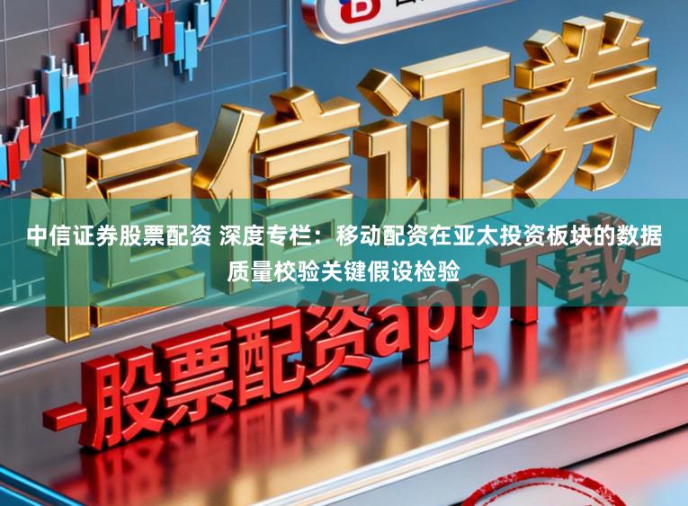 中信证券股票配资 深度专栏：移动配资在亚太投资板块的数据质量校验关键假设检验