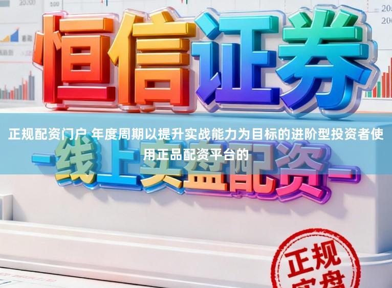 正规配资门户 年度周期以提升实战能力为目标的进阶型投资者使用正品配资平台的