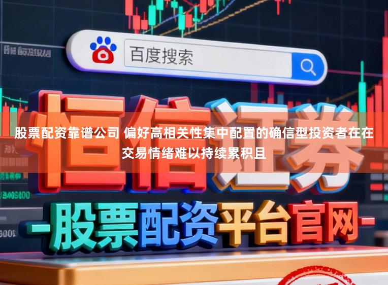 股票配资靠谱公司 偏好高相关性集中配置的确信型投资者在在交易情绪难以持续累积且
